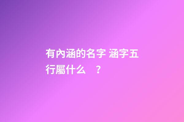 有內涵的名字 涵字五行屬什么？